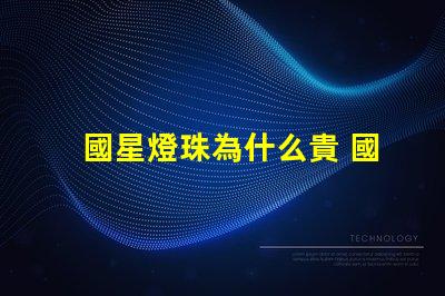 國星燈珠為什么貴 國星燈珠怎么樣